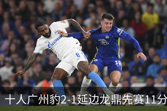 十人广州豹2-1延边龙鼎先赛11分领跑 尼康点射+造乌龙卡洛斯染红