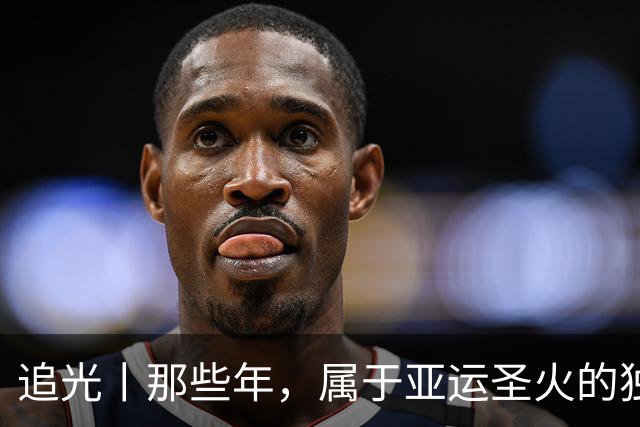 追光丨那些年，属于亚运圣火的独特浪漫